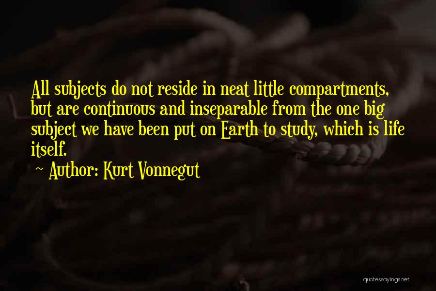 Kurt Vonnegut Quotes: All Subjects Do Not Reside In Neat Little Compartments, But Are Continuous And Inseparable From The One Big Subject We