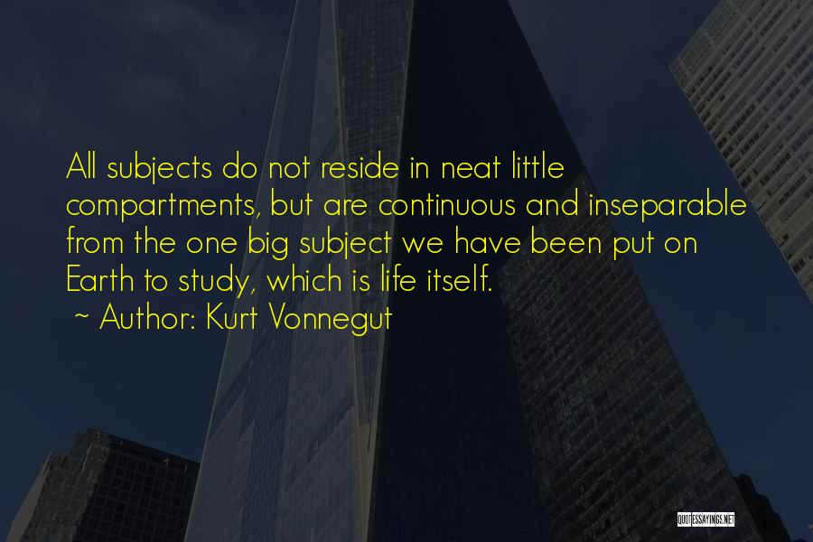 Kurt Vonnegut Quotes: All Subjects Do Not Reside In Neat Little Compartments, But Are Continuous And Inseparable From The One Big Subject We