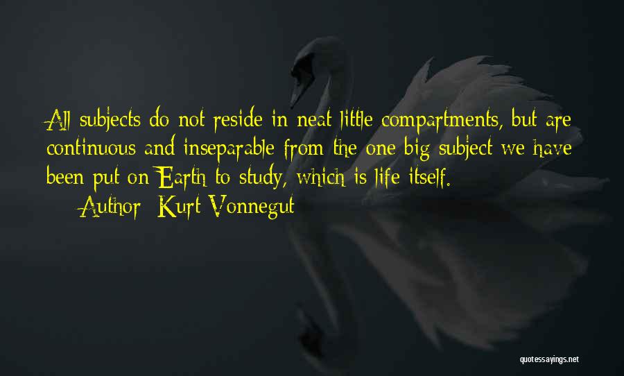 Kurt Vonnegut Quotes: All Subjects Do Not Reside In Neat Little Compartments, But Are Continuous And Inseparable From The One Big Subject We