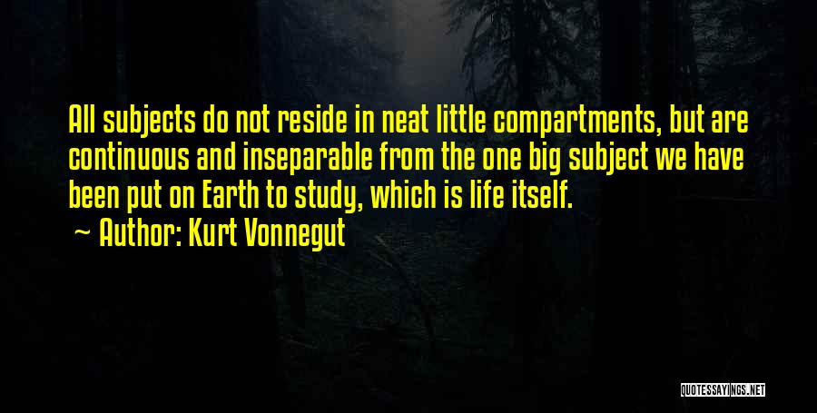 Kurt Vonnegut Quotes: All Subjects Do Not Reside In Neat Little Compartments, But Are Continuous And Inseparable From The One Big Subject We