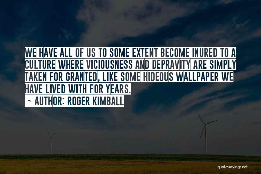 Roger Kimball Quotes: We Have All Of Us To Some Extent Become Inured To A Culture Where Viciousness And Depravity Are Simply Taken