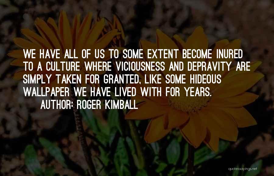 Roger Kimball Quotes: We Have All Of Us To Some Extent Become Inured To A Culture Where Viciousness And Depravity Are Simply Taken