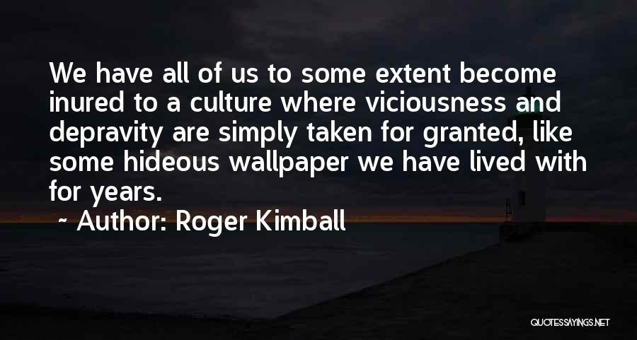 Roger Kimball Quotes: We Have All Of Us To Some Extent Become Inured To A Culture Where Viciousness And Depravity Are Simply Taken