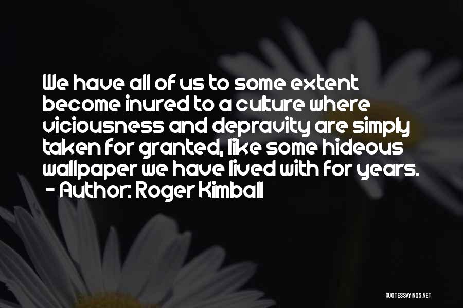 Roger Kimball Quotes: We Have All Of Us To Some Extent Become Inured To A Culture Where Viciousness And Depravity Are Simply Taken