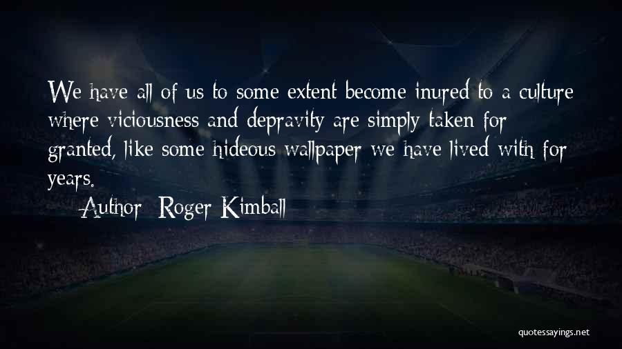 Roger Kimball Quotes: We Have All Of Us To Some Extent Become Inured To A Culture Where Viciousness And Depravity Are Simply Taken