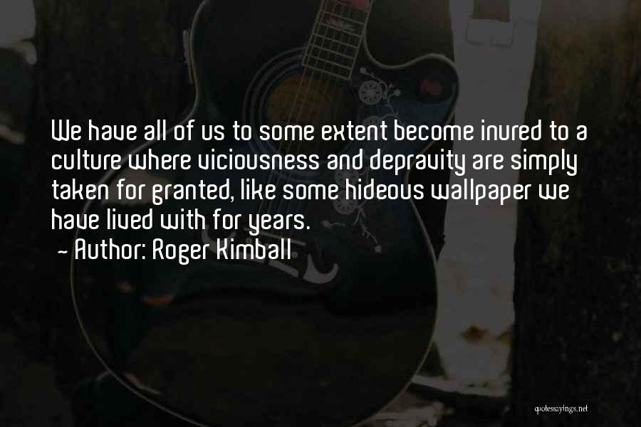 Roger Kimball Quotes: We Have All Of Us To Some Extent Become Inured To A Culture Where Viciousness And Depravity Are Simply Taken