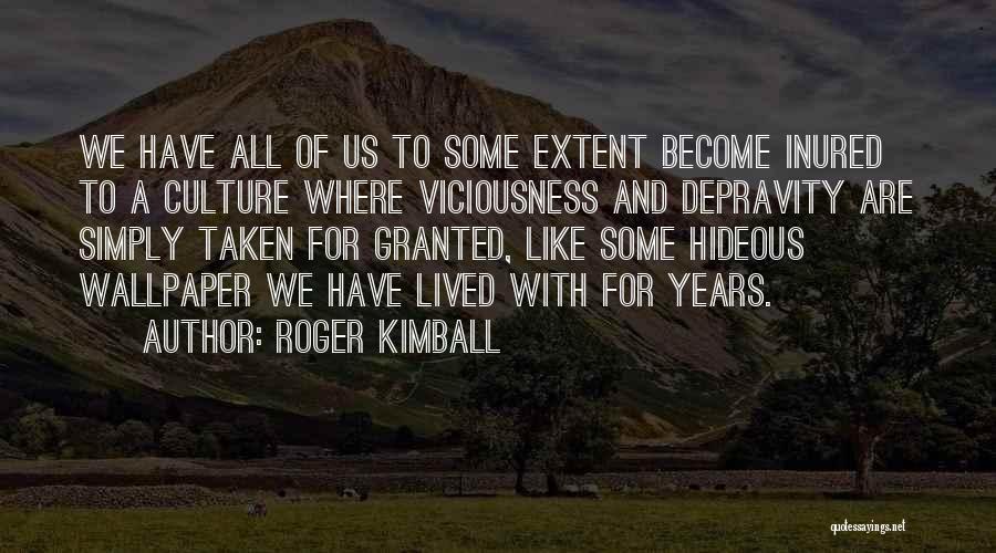 Roger Kimball Quotes: We Have All Of Us To Some Extent Become Inured To A Culture Where Viciousness And Depravity Are Simply Taken