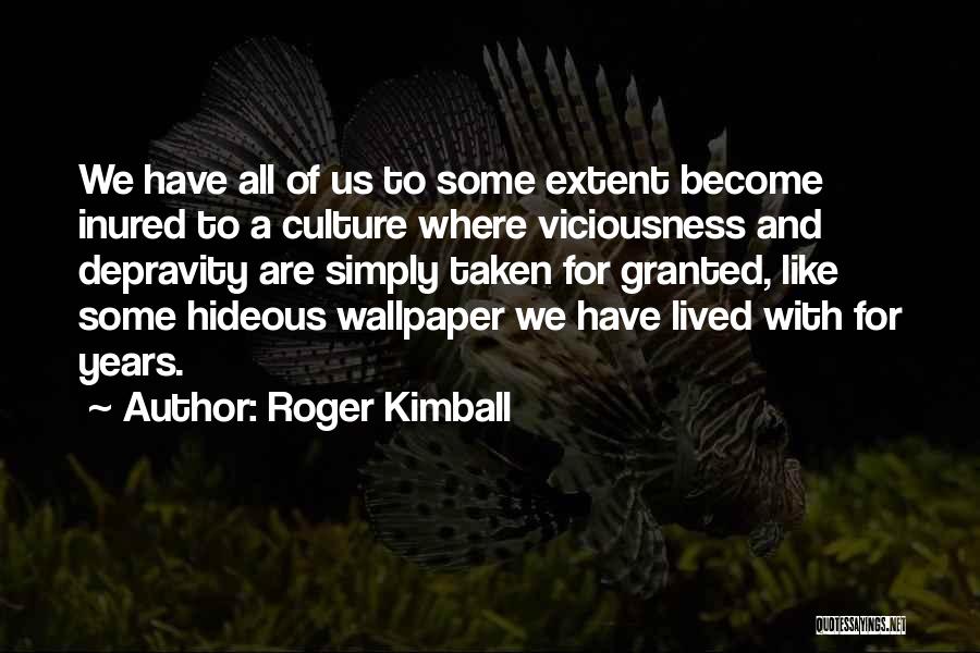 Roger Kimball Quotes: We Have All Of Us To Some Extent Become Inured To A Culture Where Viciousness And Depravity Are Simply Taken