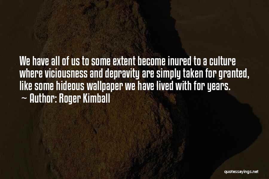 Roger Kimball Quotes: We Have All Of Us To Some Extent Become Inured To A Culture Where Viciousness And Depravity Are Simply Taken