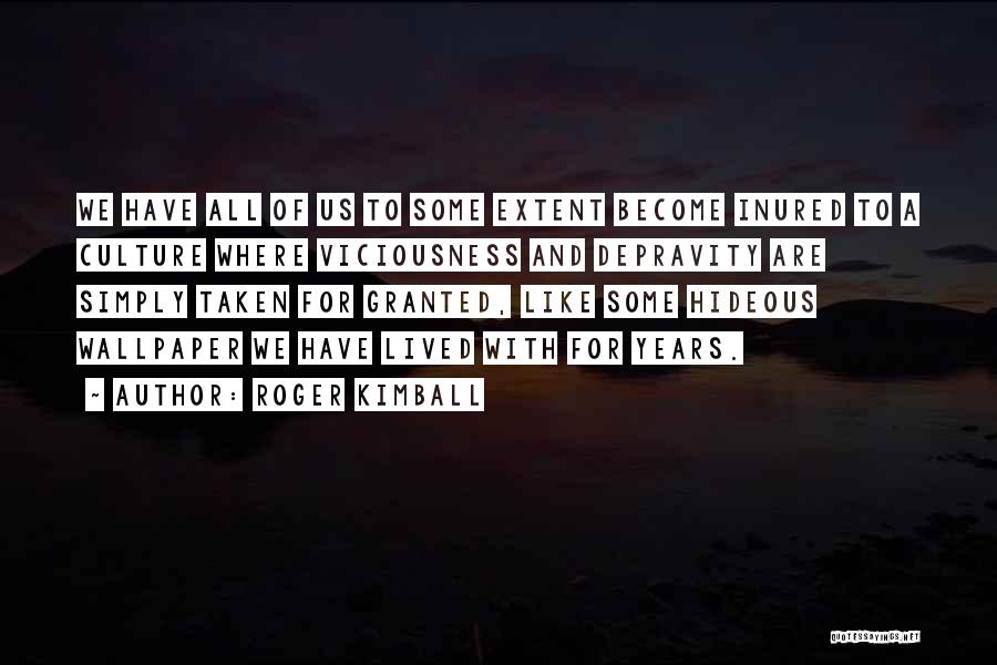 Roger Kimball Quotes: We Have All Of Us To Some Extent Become Inured To A Culture Where Viciousness And Depravity Are Simply Taken