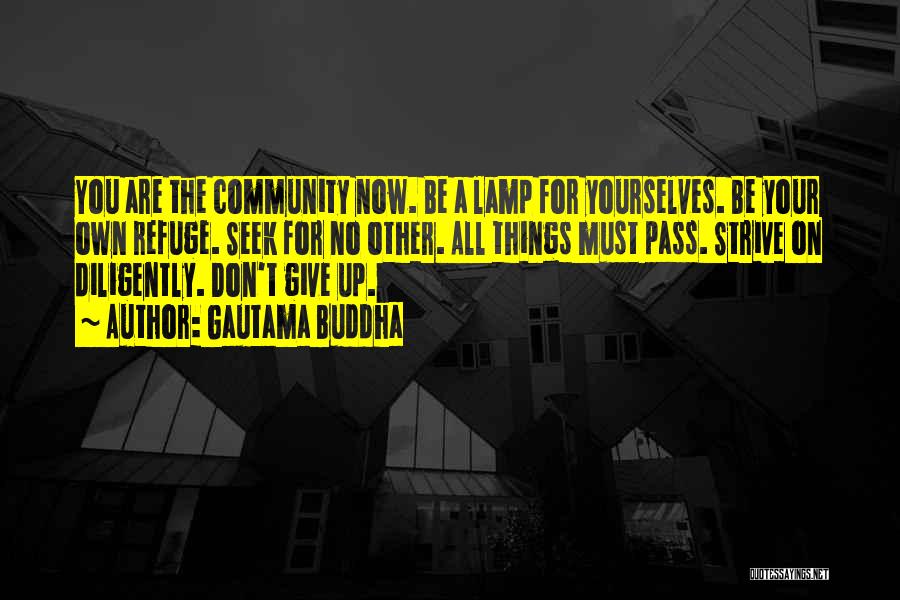 Gautama Buddha Quotes: You Are The Community Now. Be A Lamp For Yourselves. Be Your Own Refuge. Seek For No Other. All Things