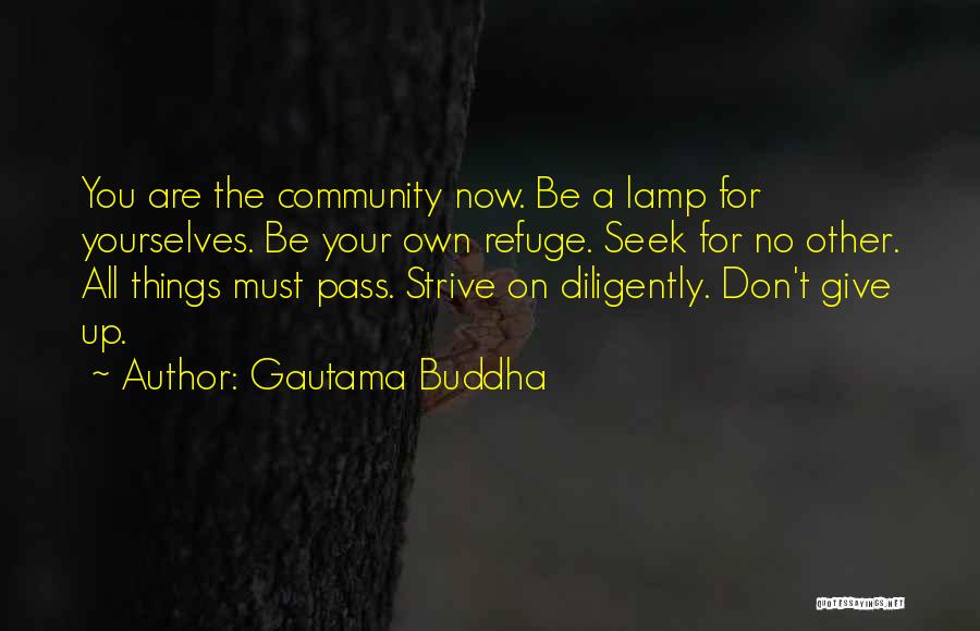 Gautama Buddha Quotes: You Are The Community Now. Be A Lamp For Yourselves. Be Your Own Refuge. Seek For No Other. All Things