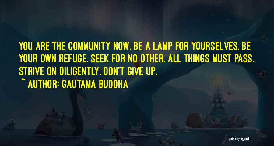 Gautama Buddha Quotes: You Are The Community Now. Be A Lamp For Yourselves. Be Your Own Refuge. Seek For No Other. All Things