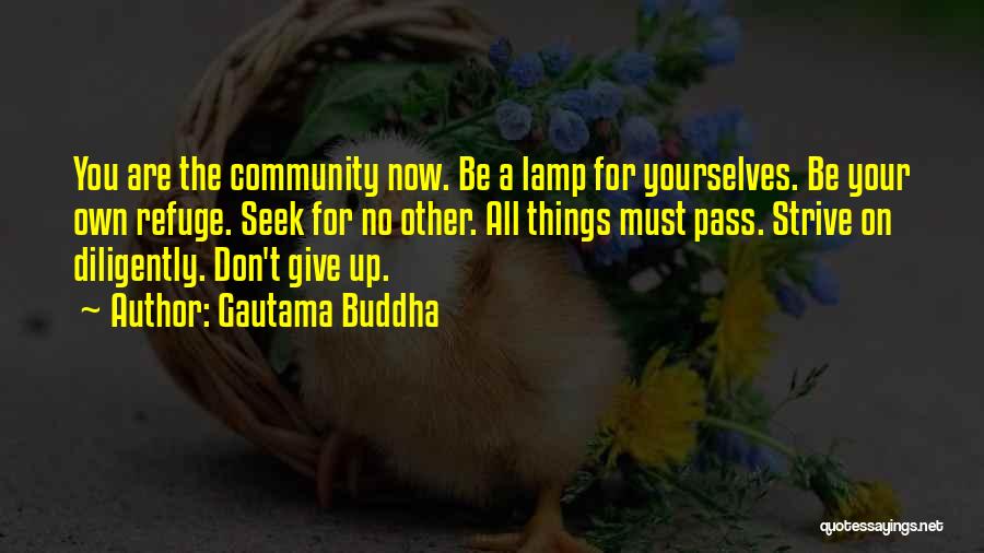 Gautama Buddha Quotes: You Are The Community Now. Be A Lamp For Yourselves. Be Your Own Refuge. Seek For No Other. All Things