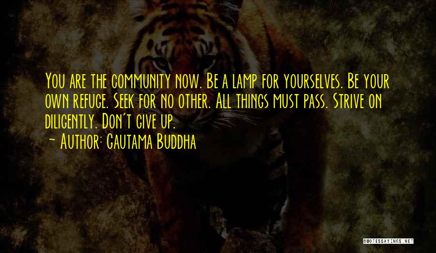 Gautama Buddha Quotes: You Are The Community Now. Be A Lamp For Yourselves. Be Your Own Refuge. Seek For No Other. All Things