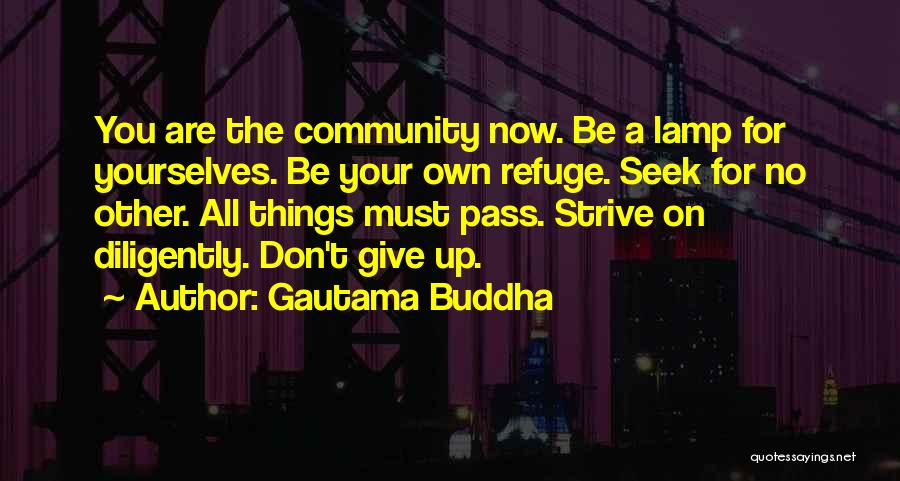 Gautama Buddha Quotes: You Are The Community Now. Be A Lamp For Yourselves. Be Your Own Refuge. Seek For No Other. All Things