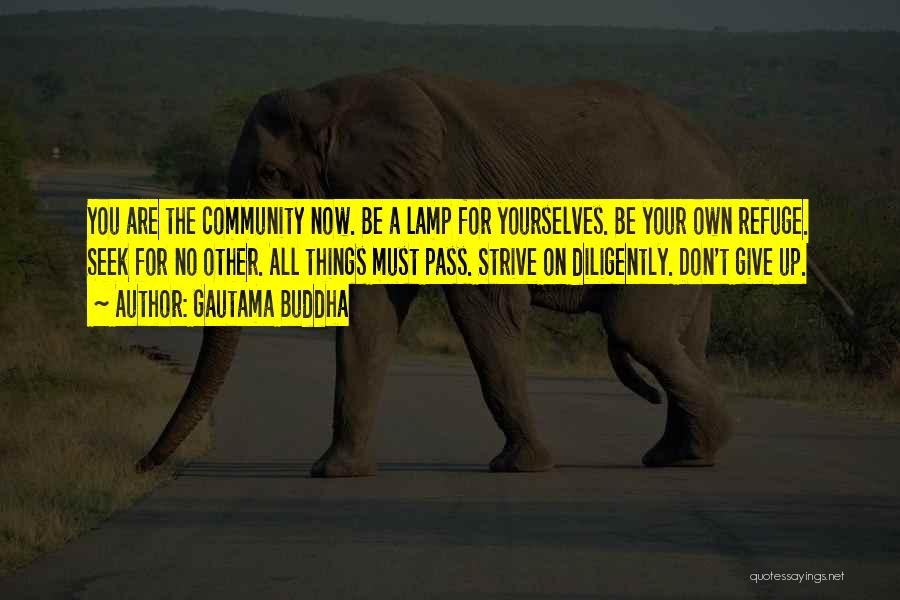 Gautama Buddha Quotes: You Are The Community Now. Be A Lamp For Yourselves. Be Your Own Refuge. Seek For No Other. All Things