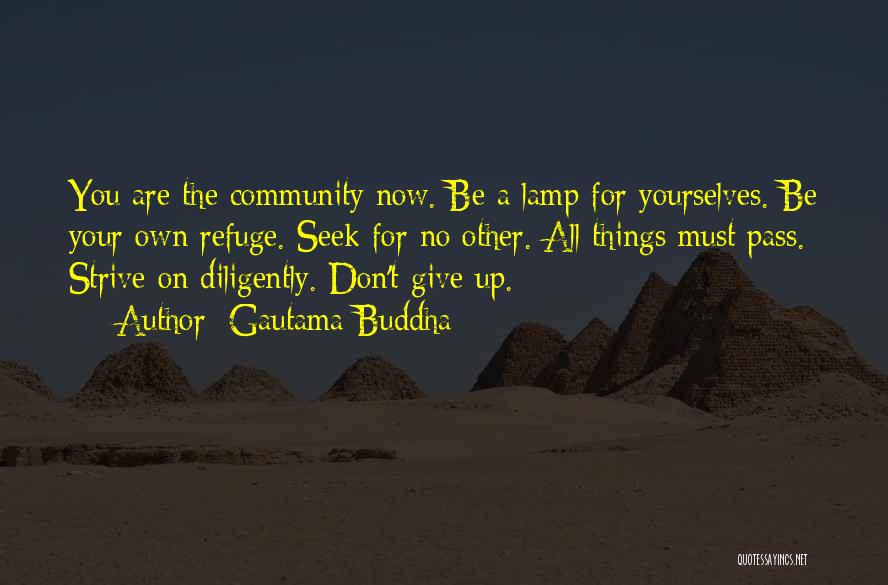 Gautama Buddha Quotes: You Are The Community Now. Be A Lamp For Yourselves. Be Your Own Refuge. Seek For No Other. All Things