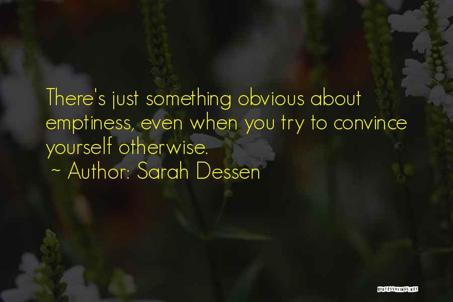 Sarah Dessen Quotes: There's Just Something Obvious About Emptiness, Even When You Try To Convince Yourself Otherwise.