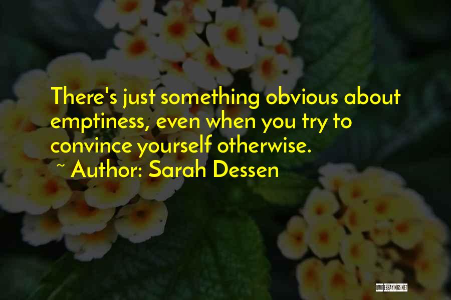 Sarah Dessen Quotes: There's Just Something Obvious About Emptiness, Even When You Try To Convince Yourself Otherwise.