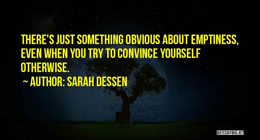 Sarah Dessen Quotes: There's Just Something Obvious About Emptiness, Even When You Try To Convince Yourself Otherwise.