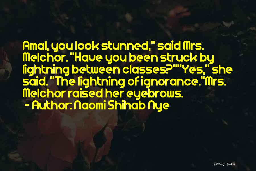 Naomi Shihab Nye Quotes: Amal, You Look Stunned, Said Mrs. Melchor. Have You Been Struck By Lightning Between Classes?yes, She Said. The Lightning Of