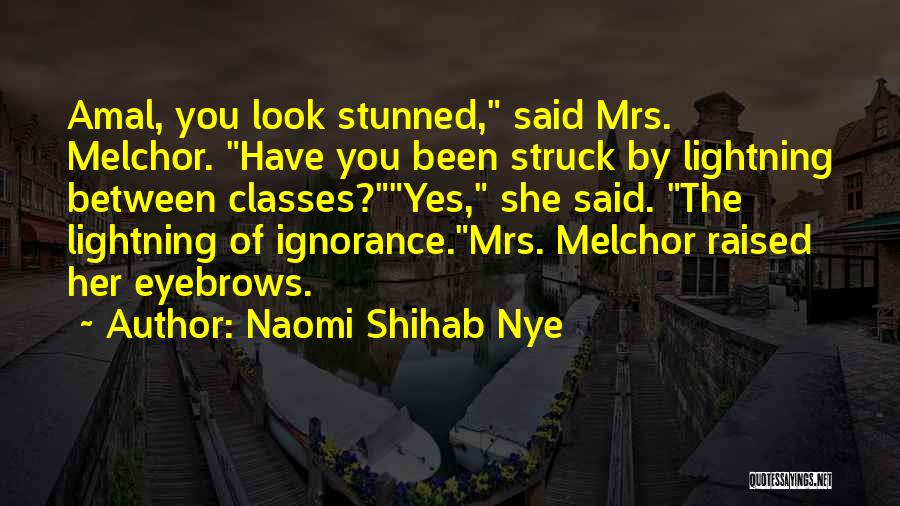 Naomi Shihab Nye Quotes: Amal, You Look Stunned, Said Mrs. Melchor. Have You Been Struck By Lightning Between Classes?yes, She Said. The Lightning Of