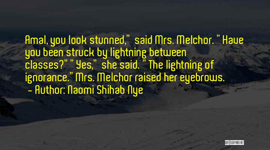 Naomi Shihab Nye Quotes: Amal, You Look Stunned, Said Mrs. Melchor. Have You Been Struck By Lightning Between Classes?yes, She Said. The Lightning Of