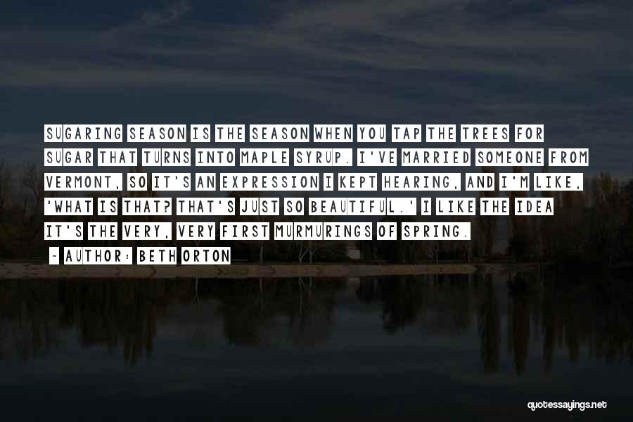 Beth Orton Quotes: Sugaring Season Is The Season When You Tap The Trees For Sugar That Turns Into Maple Syrup. I've Married Someone