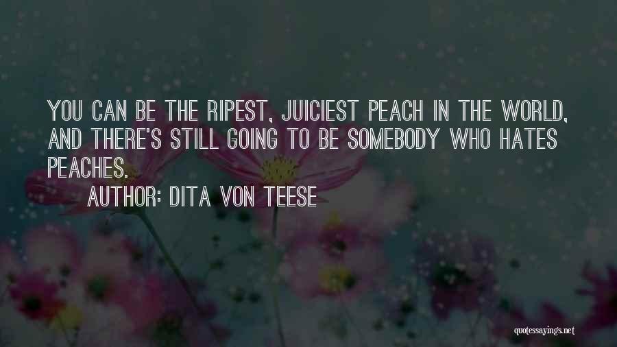 Dita Von Teese Quotes: You Can Be The Ripest, Juiciest Peach In The World, And There's Still Going To Be Somebody Who Hates Peaches.