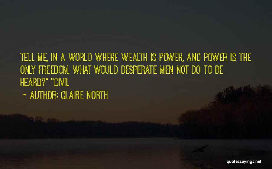Claire North Quotes: Tell Me, In A World Where Wealth Is Power, And Power Is The Only Freedom, What Would Desperate Men Not