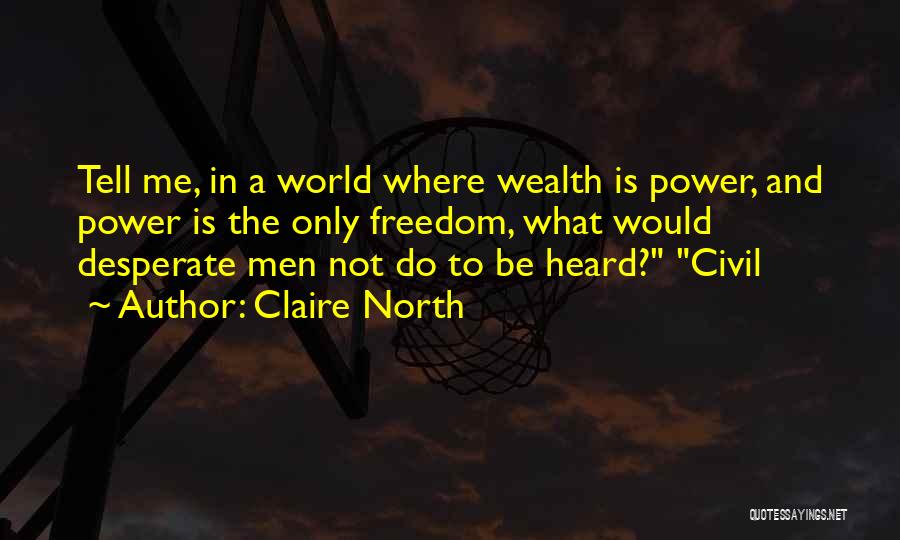 Claire North Quotes: Tell Me, In A World Where Wealth Is Power, And Power Is The Only Freedom, What Would Desperate Men Not