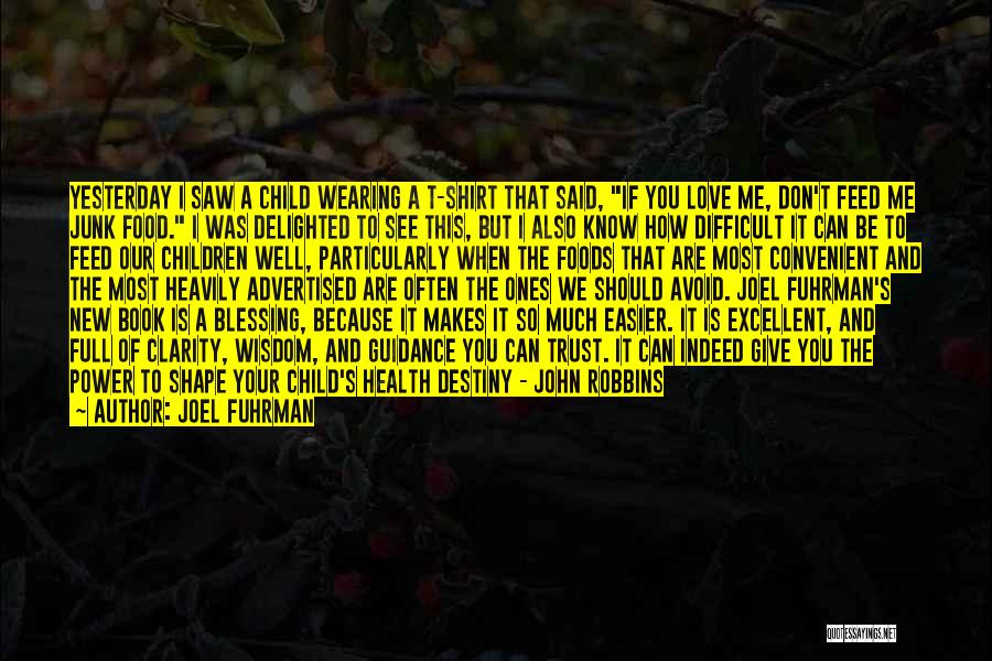 Joel Fuhrman Quotes: Yesterday I Saw A Child Wearing A T-shirt That Said, If You Love Me, Don't Feed Me Junk Food. I