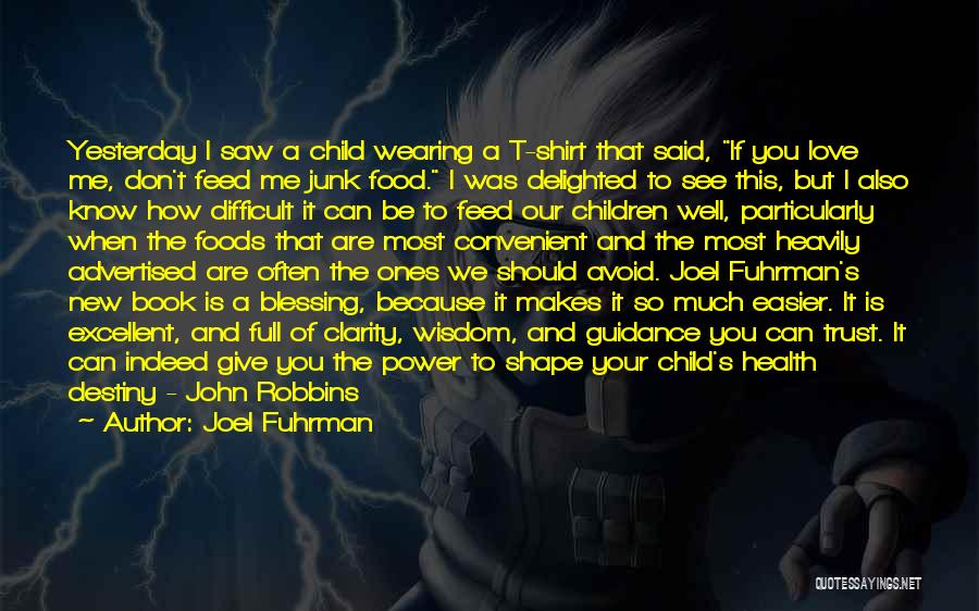 Joel Fuhrman Quotes: Yesterday I Saw A Child Wearing A T-shirt That Said, If You Love Me, Don't Feed Me Junk Food. I