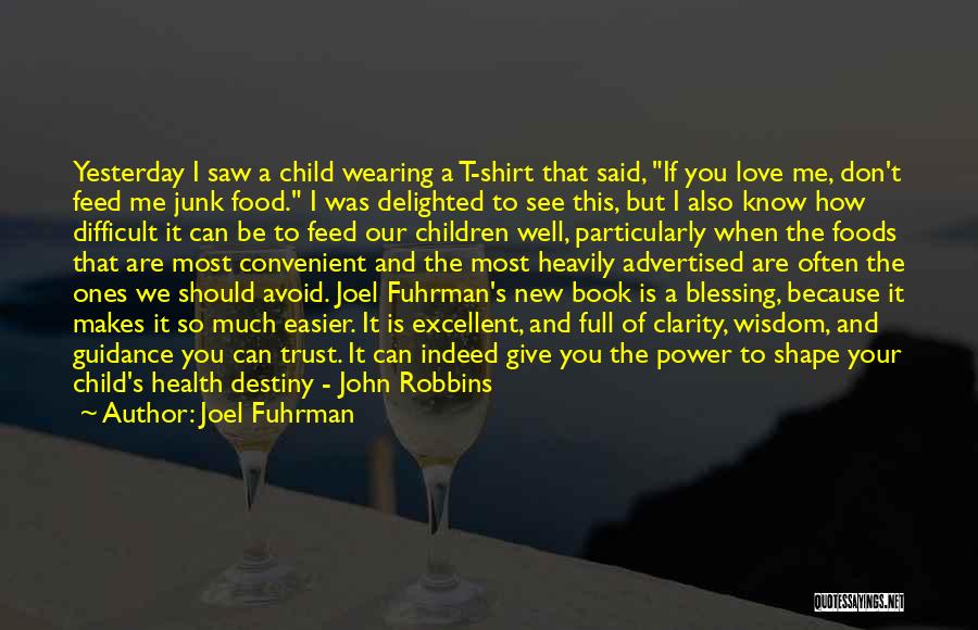 Joel Fuhrman Quotes: Yesterday I Saw A Child Wearing A T-shirt That Said, If You Love Me, Don't Feed Me Junk Food. I