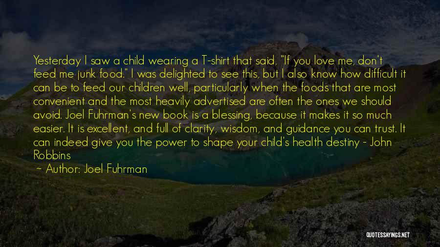 Joel Fuhrman Quotes: Yesterday I Saw A Child Wearing A T-shirt That Said, If You Love Me, Don't Feed Me Junk Food. I