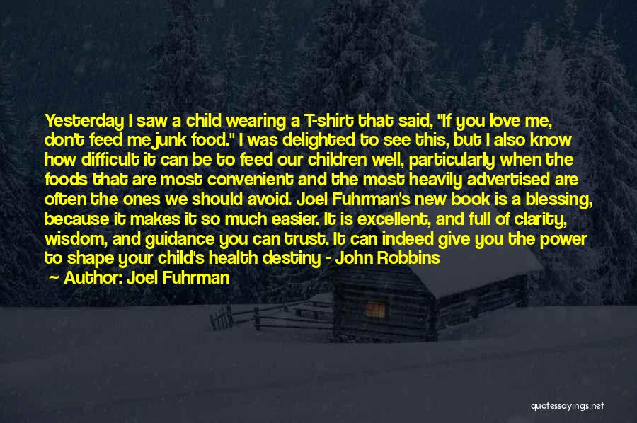 Joel Fuhrman Quotes: Yesterday I Saw A Child Wearing A T-shirt That Said, If You Love Me, Don't Feed Me Junk Food. I