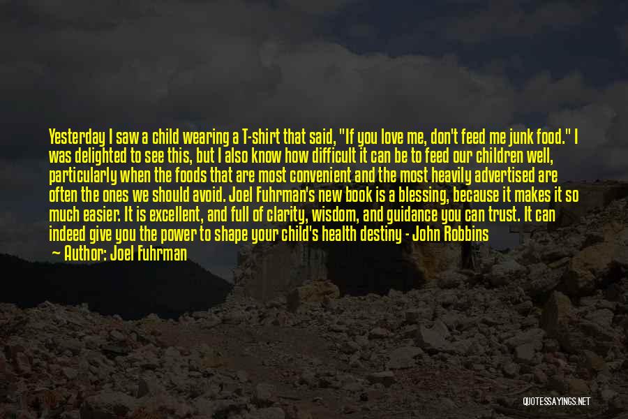 Joel Fuhrman Quotes: Yesterday I Saw A Child Wearing A T-shirt That Said, If You Love Me, Don't Feed Me Junk Food. I