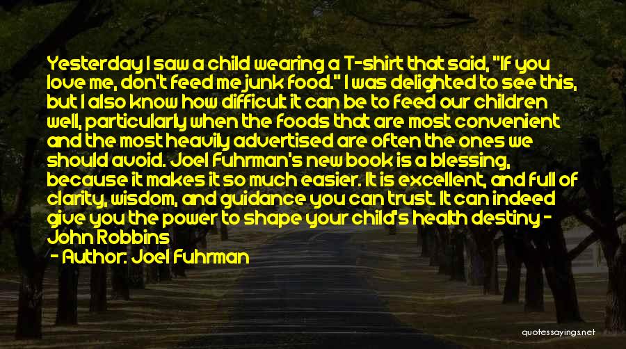 Joel Fuhrman Quotes: Yesterday I Saw A Child Wearing A T-shirt That Said, If You Love Me, Don't Feed Me Junk Food. I