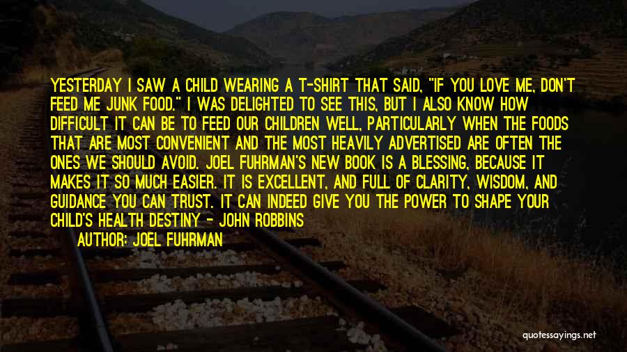 Joel Fuhrman Quotes: Yesterday I Saw A Child Wearing A T-shirt That Said, If You Love Me, Don't Feed Me Junk Food. I