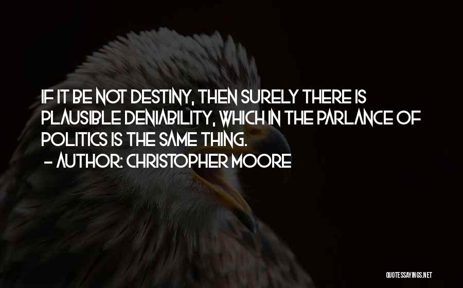 Christopher Moore Quotes: If It Be Not Destiny, Then Surely There Is Plausible Deniability, Which In The Parlance Of Politics Is The Same