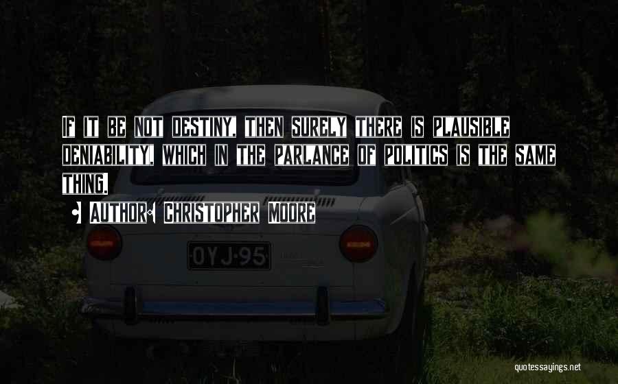 Christopher Moore Quotes: If It Be Not Destiny, Then Surely There Is Plausible Deniability, Which In The Parlance Of Politics Is The Same