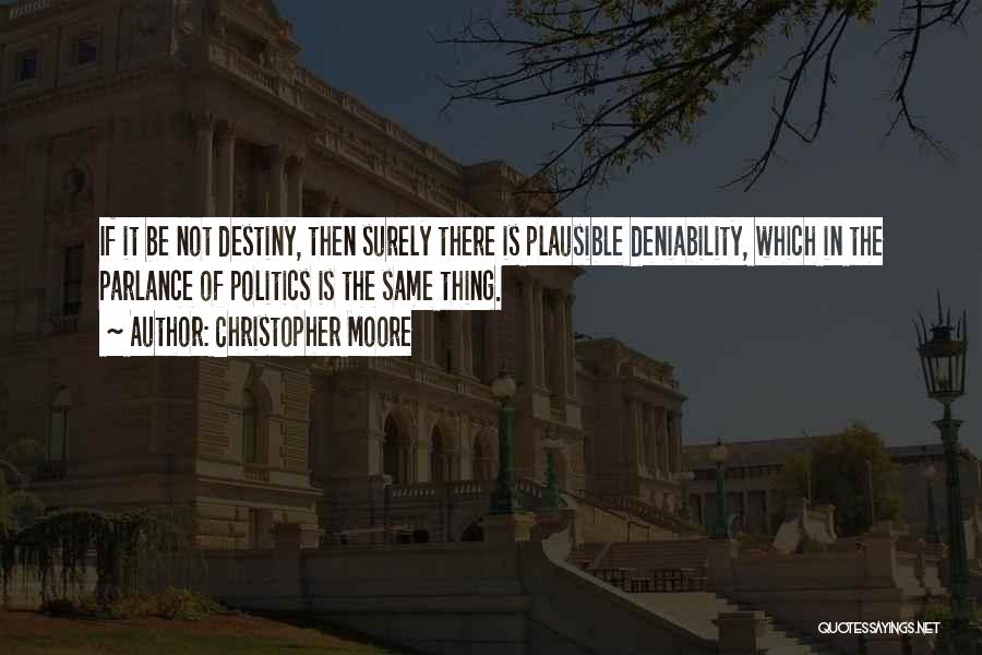 Christopher Moore Quotes: If It Be Not Destiny, Then Surely There Is Plausible Deniability, Which In The Parlance Of Politics Is The Same