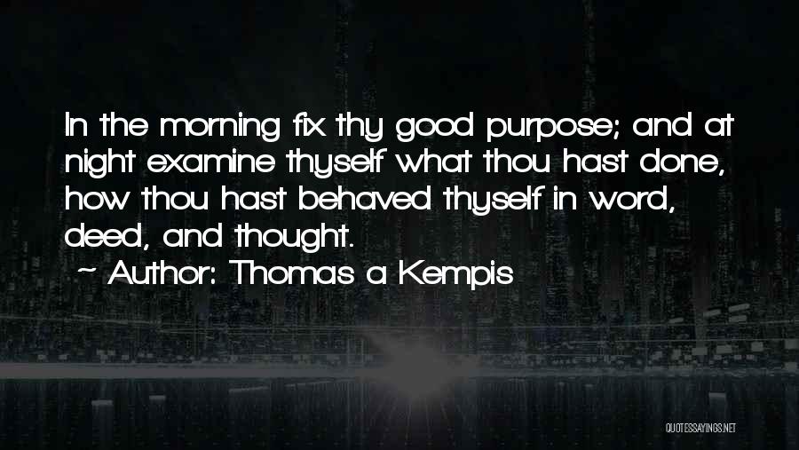 Thomas A Kempis Quotes: In The Morning Fix Thy Good Purpose; And At Night Examine Thyself What Thou Hast Done, How Thou Hast Behaved