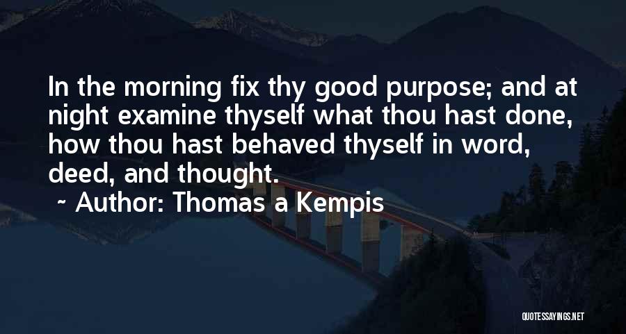 Thomas A Kempis Quotes: In The Morning Fix Thy Good Purpose; And At Night Examine Thyself What Thou Hast Done, How Thou Hast Behaved