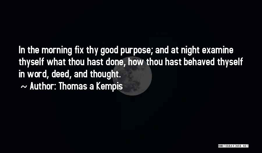 Thomas A Kempis Quotes: In The Morning Fix Thy Good Purpose; And At Night Examine Thyself What Thou Hast Done, How Thou Hast Behaved