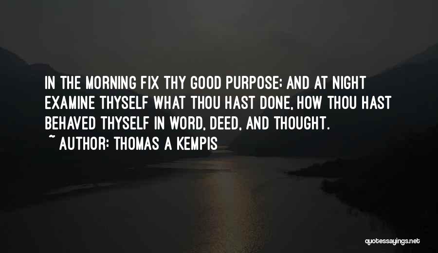 Thomas A Kempis Quotes: In The Morning Fix Thy Good Purpose; And At Night Examine Thyself What Thou Hast Done, How Thou Hast Behaved