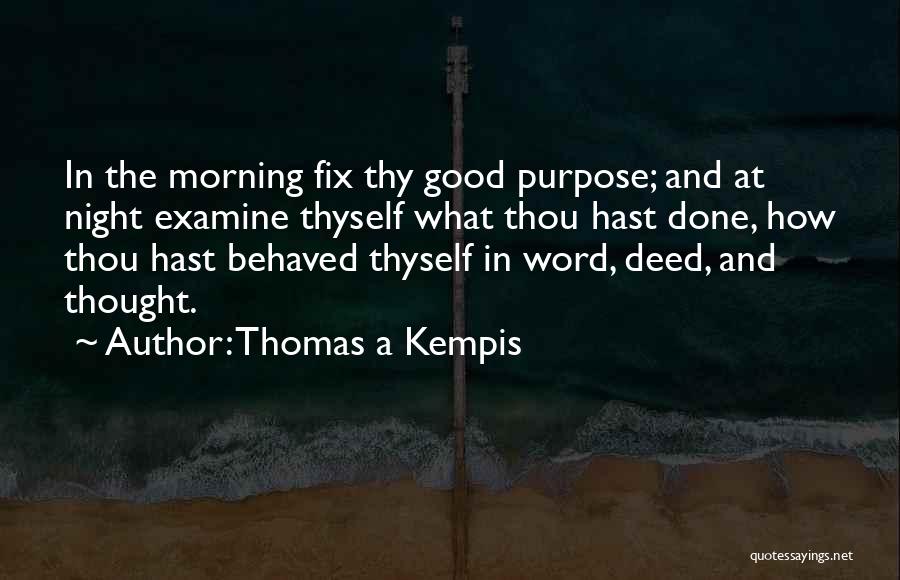 Thomas A Kempis Quotes: In The Morning Fix Thy Good Purpose; And At Night Examine Thyself What Thou Hast Done, How Thou Hast Behaved