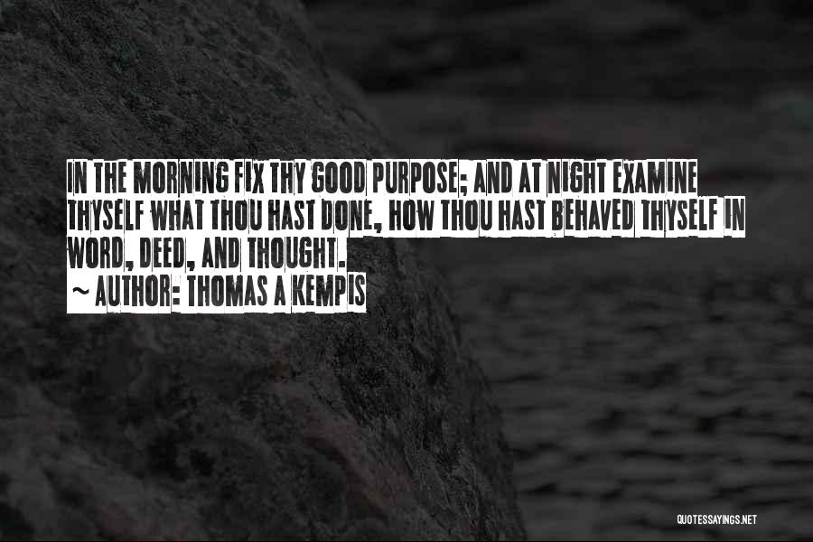 Thomas A Kempis Quotes: In The Morning Fix Thy Good Purpose; And At Night Examine Thyself What Thou Hast Done, How Thou Hast Behaved