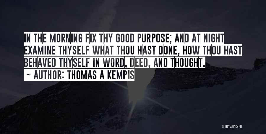 Thomas A Kempis Quotes: In The Morning Fix Thy Good Purpose; And At Night Examine Thyself What Thou Hast Done, How Thou Hast Behaved